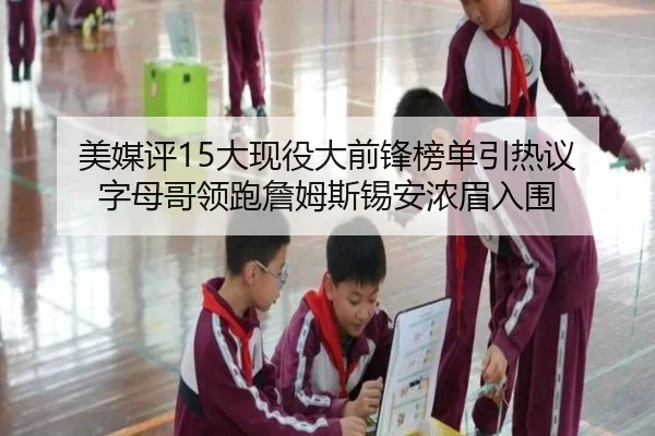 美媒评15大现役大前锋榜单引热议 字母哥领跑詹姆斯锡安浓眉入围